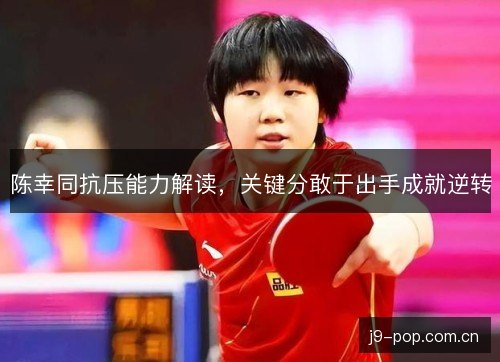 陈幸同抗压能力解读，关键分敢于出手成就逆转