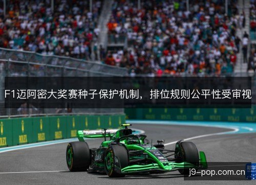 F1迈阿密大奖赛种子保护机制，排位规则公平性受审视